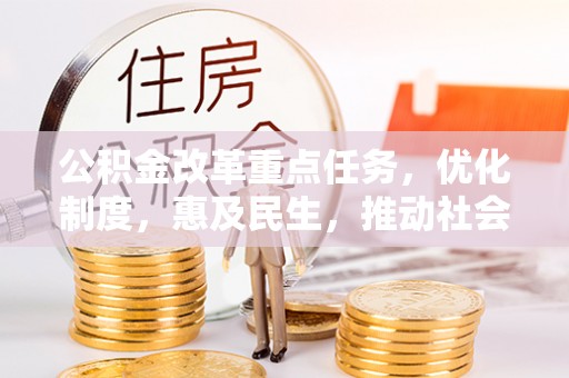 太平公积金改革重点任务，优化制度，惠及民生，推动社会公平发展
