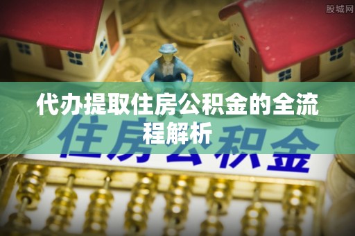太平代办提取住房公积金的全流程解析