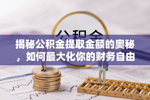 太平揭秘公积金提取金额的奥秘，如何最大化你的财务自由