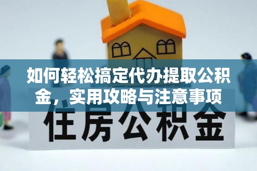太平如何轻松搞定代办提取公积金，实用攻略与注意事项