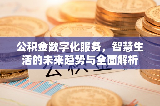 太平公积金数字化服务，智慧生活的未来趋势与全面解析
