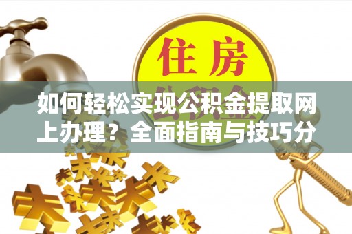 太平如何轻松实现公积金提取网上办理？全面指南与技巧分享