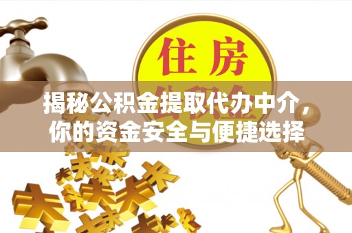 太平揭秘公积金提取代办中介，你的资金安全与便捷选择
