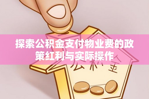 太平探索公积金支付物业费的政策红利与实际操作