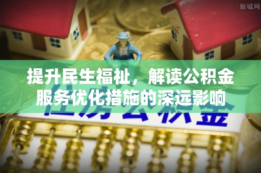 太平提升民生福祉，解读公积金服务优化措施的深远影响