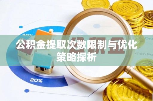 太平公积金提取次数限制与优化策略探析