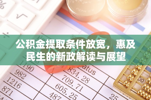 太平公积金提取条件放宽，惠及民生的新政解读与展望