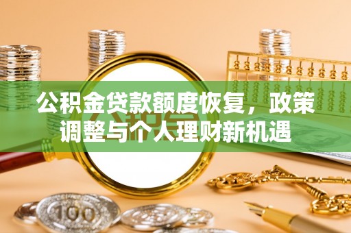 太平公积金贷款额度恢复，政策调整与个人理财新机遇