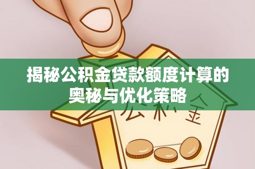 太平揭秘公积金贷款额度计算的奥秘与优化策略