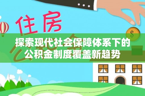 太平探索现代社会保障体系下的公积金制度覆盖新趋势