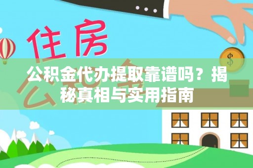 太平公积金代办提取靠谱吗？揭秘真相与实用指南