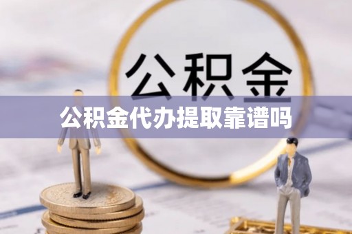 太平公积金代办提取靠谱吗