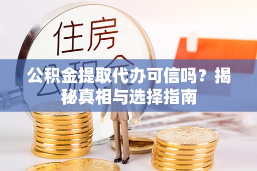 太平公积金提取代办可信吗？揭秘真相与选择指南