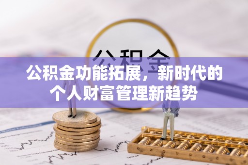 太平公积金功能拓展，新时代的个人财富管理新趋势