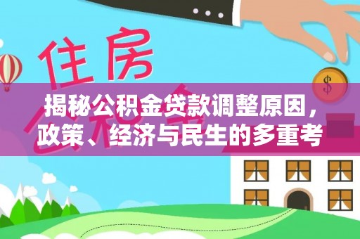 太平揭秘公积金贷款调整原因，政策、经济与民生的多重考量