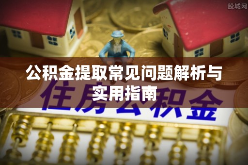 太平公积金提取常见问题解析与实用指南