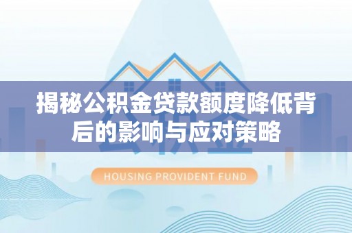 太平揭秘公积金贷款额度降低背后的影响与应对策略