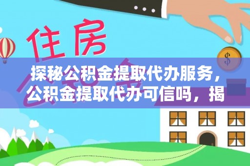 太平探秘公积金提取代办服务，公积金提取代办可信吗，揭秘真相与选择指南