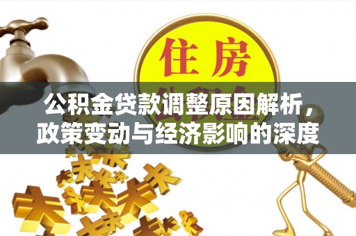 太平公积金贷款调整原因解析，政策变动与经济影响的深度探讨