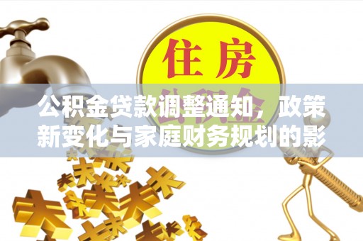 太平公积金贷款调整通知，政策新变化与家庭财务规划的影响