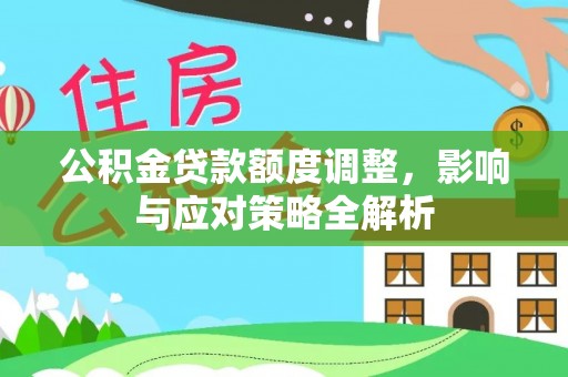 太平公积金贷款额度调整，影响与应对策略全解析
