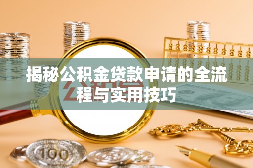 太平揭秘公积金贷款申请的全流程与实用技巧