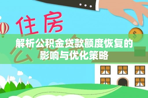 太平解析公积金贷款额度恢复的影响与优化策略