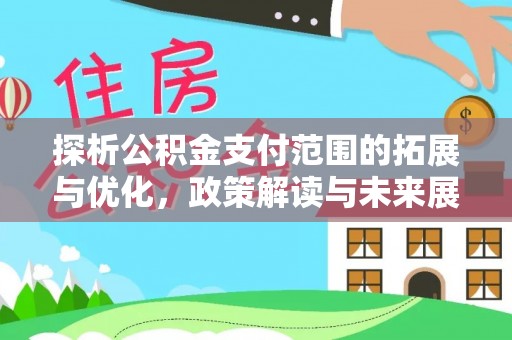 太平探析公积金支付范围的拓展与优化，政策解读与未来展望