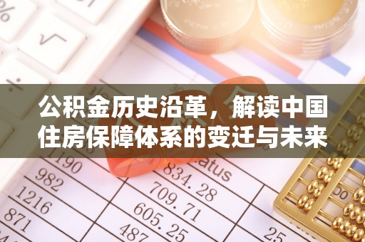 太平公积金历史沿革，解读中国住房保障体系的变迁与未来