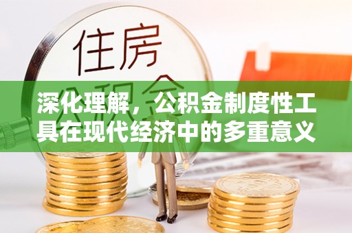 太平深化理解，公积金制度性工具在现代经济中的多重意义