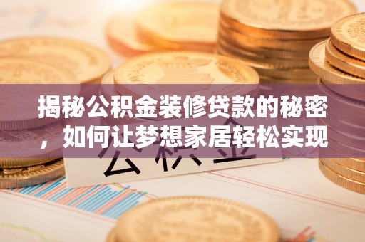 太平揭秘公积金装修贷款的秘密，如何让梦想家居轻松实现？