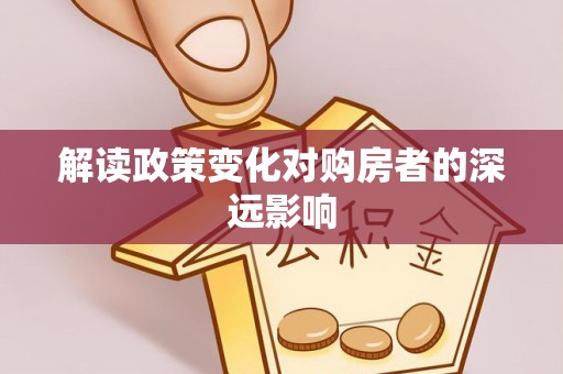 太平解读政策变化对购房者的深远影响