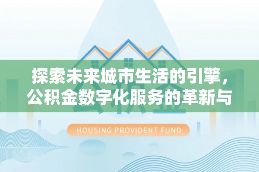 太平探索未来城市生活的引擎，公积金数字化服务的革新与实践
