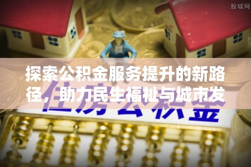 太平探索公积金服务提升的新路径，助力民生福祉与城市发展