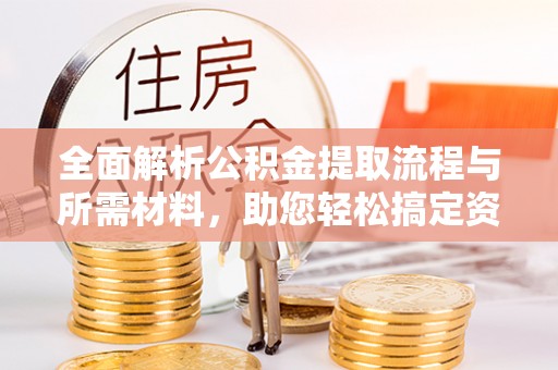 太平全面解析公积金提取流程与所需材料，助您轻松搞定资金提取