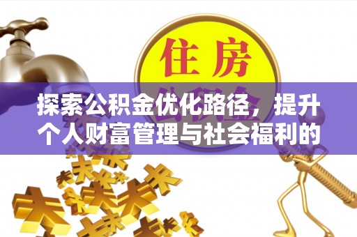 太平探索公积金优化路径，提升个人财富管理与社会福利的双赢之道