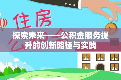 太平探索未来——公积金服务提升的创新路径与实践