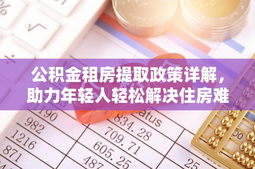 太平公积金租房提取政策详解，助力年轻人轻松解决住房难题