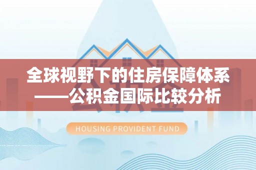 太平全球视野下的住房保障体系——公积金国际比较分析