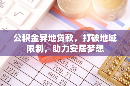 太平公积金异地贷款，打破地域限制，助力安居梦想