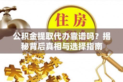 太平公积金提取代办靠谱吗？揭秘背后真相与选择指南