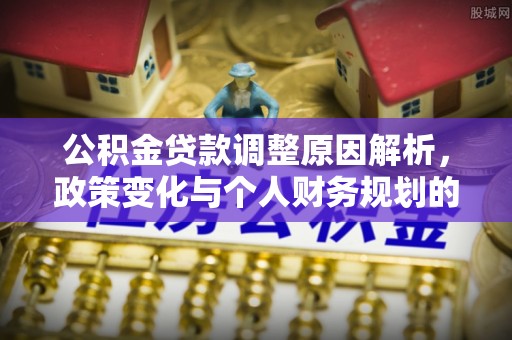 太平公积金贷款调整原因解析，政策变化与个人财务规划的影响