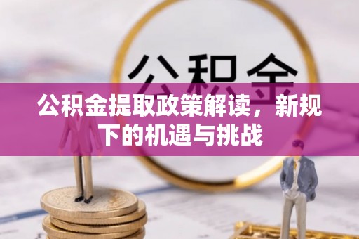 太平公积金提取政策解读，新规下的机遇与挑战
