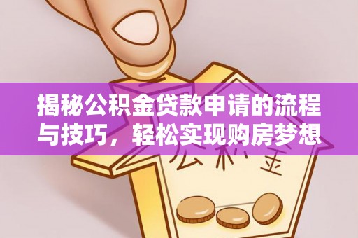 太平揭秘公积金贷款申请的流程与技巧，轻松实现购房梦想