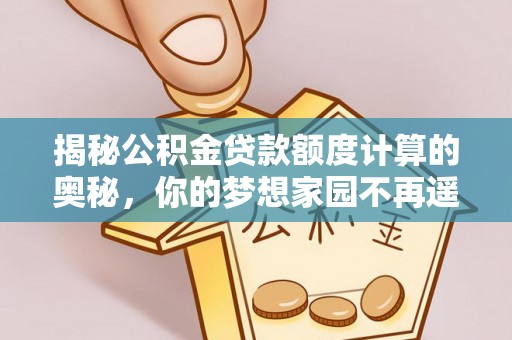 太平揭秘公积金贷款额度计算的奥秘，你的梦想家园不再遥不可及