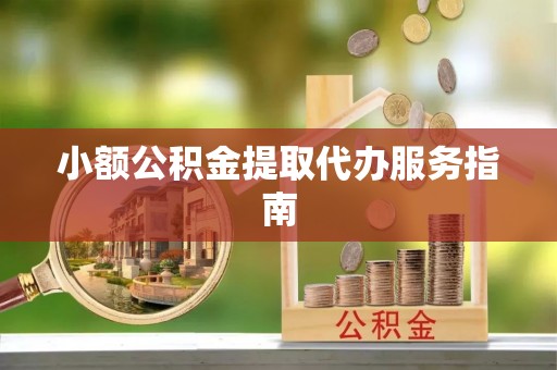 太平小额公积金提取代办服务指南