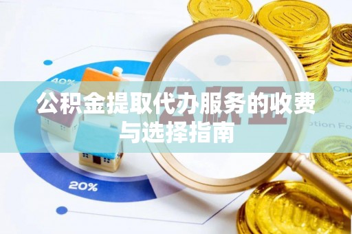 太平公积金提取代办服务的收费与选择指南