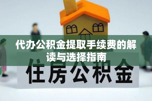 太平代办公积金提取手续费的解读与选择指南