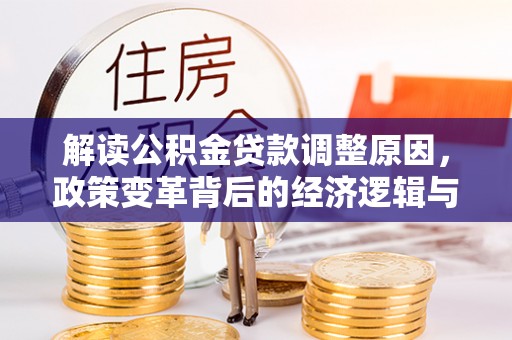 太平解读公积金贷款调整原因，政策变革背后的经济逻辑与民生影响