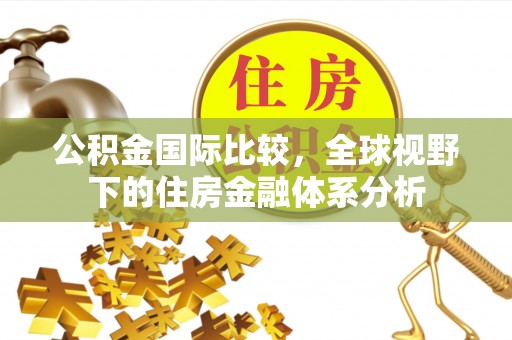太平公积金国际比较，全球视野下的住房金融体系分析